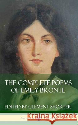 The Complete Poems of Emily Bronte (Poetry Collections) (Hardcover) Emily Bronte Clement Shorter 9781387941728 Lulu.com