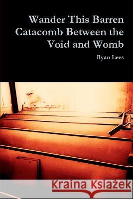 Wander This Barren Catacomb Between the Void and Womb Ryan Lees 9781387943548