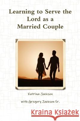 Learning to Serve the Lord as a Married Couple Katrina Jackson 9781387947669 Lulu.com