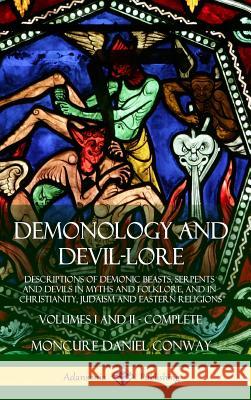Demonology and Devil-lore: Descriptions of Demonic Beasts, Serpents and Devils in Myths and Folklore, and in Christianity, Judaism and Eastern Re Conway, Moncure Daniel 9781387948994