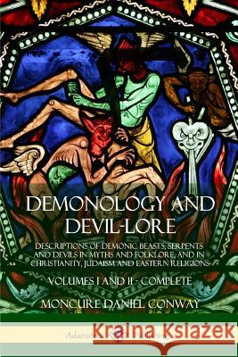 Demonology and Devil-lore: Descriptions of Demonic Beasts, Serpents and Devils in Myths and Folklore, and in Christianity, Judaism and Eastern Re Conway, Moncure Daniel 9781387949007