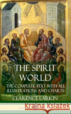 The Spirit World: The Complete Text with all Illustrations and Charts (Hardcover) Clarence Larkin 9781387951383 Lulu.com