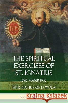 The Spiritual Exercises of St. Ignatius: Or Manresa St Ignatius of Loyola Father Elder Mullan 9781387951635 Lulu.com