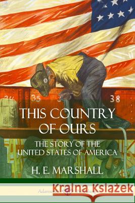 This Country of Ours: The Story of the United States of America H. E. Marshall 9781387951987 Lulu.com