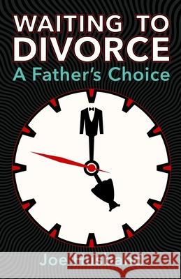 Waiting to Divorce: A Father\'s Choice Joe Husband 9781387952717