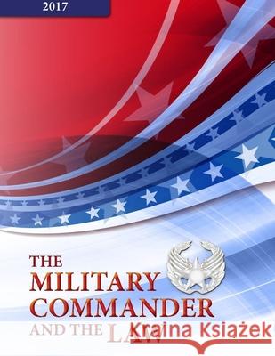 The Military Commander and The Law - Fourteen Edition (2017) Usaf Colonel Bryan D Watson, Major Eric H Frenck, The Judge Advocate General's School 9781387954513