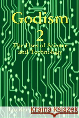 Godism 2: The Uses of Science and Technology Lucifer Jeremy White 9781387961269 Lulu.com