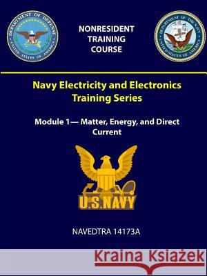 Navy Electricity and Electronics Training Series: Module 1- Matter, Energy, and Direct Current - NAVEDTRA 14173A Navy, U. S. 9781387965007 Lulu.com