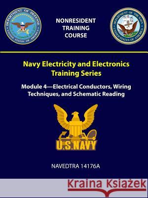 Navy Electricity and Electronics Training Series: Module 4 - Electrical Conductors, Wiring Techniques, and Schematic Reading - NAVEDTRA 14176A Navy, U. S. 9781387965076 Lulu.com