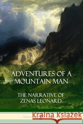 Adventures of a Mountain Man: The Narrative of Zenas Leonard Zenas Leonard 9781387971282 Lulu.com