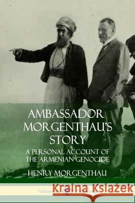 Ambassador Morgenthau's Story: A Personal Account of the Armenian Genocide Henry Morgenthau 9781387971305 Lulu.com