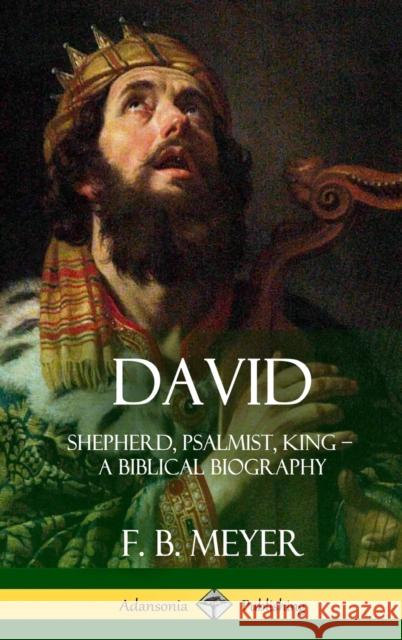 David: Shepherd, Psalmist, King - A Biblical Biography (Hardcover) F. B. Meyer 9781387973095 Lulu.com