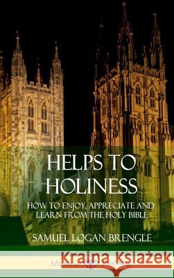 Helps to Holiness: How to Enjoy, Appreciate and Learn from the Holy Bible (Hardcover) Samuel Logan Brengle 9781387974306