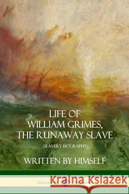 Life of William Grimes, the Runaway Slave: Written by Himself (Slavery Biography) William Grimes 9781387974733