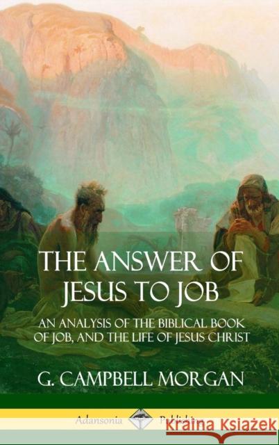 The Answer of Jesus to Job: An Analysis of the Biblical Book of Job, and the Life of Jesus Christ (Hardcover) G Campbell Morgan 9781387975297