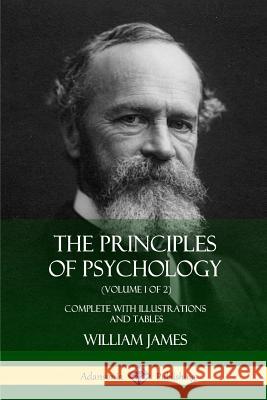 The Principles of Psychology (Volume 1 of 2): Complete with Illustrations and Tables William James 9781387977352 Lulu.com