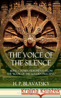 The Voice of the Silence: Being Chosen Fragments from the Book of the Golden Precepts. (Hardcover) H. P. Blavatsky 9781387977505