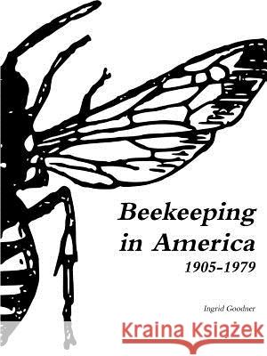 Beekeeping in America 1905-1979 Ingrid Goodner 9781387982387