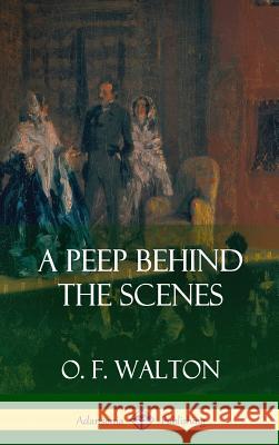 A Peep Behind the Scenes (Hardcover) O. F. Walton 9781387996377 Lulu.com