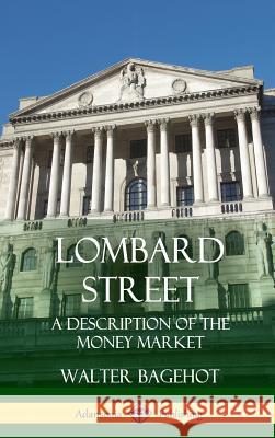 Lombard Street: A Description of the Money Market (Hardcover) Walter Bagehot 9781387997664