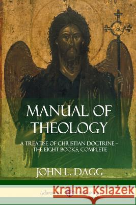 Manual of Theology: A Treatise of Christian Doctrine, The Eight Books, Complete Dagg, John L. 9781387997725