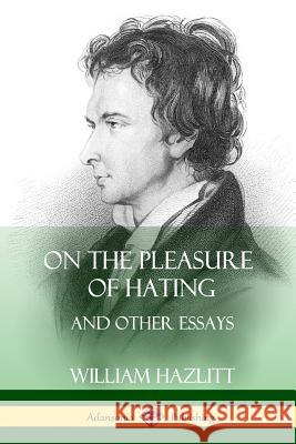 On the Pleasure of Hating: and Other Essays Hazlitt, William 9781387997770 Lulu.com