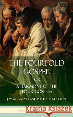 The Fourfold Gospel Or, A Harmony of the Four Gospels (Hardcover) J W McGarvey, Philip Y Pendleton 9781387998388 Lulu.com