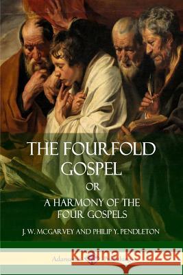 The Fourfold Gospel Or, A Harmony of the Four Gospels McGarvey, J. W. 9781387998395 Lulu.com