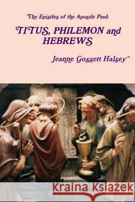 The Epistles of the Apostle Paul: TITUS, PHILEMON and HEBREWS Halsey, Jeanne Gossett 9781387998401
