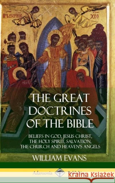 The Great Doctrines of the Bible: Beliefs in God, Jesus Christ, the Holy Spirit, Salvation, The Church and Heaven's Angels (Hardcover) Evans, William 9781387998425 Lulu.com