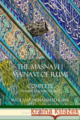 The Masnavi I Ma'navi of Rumi: Complete (Persian and Sufi Poetry) Maulana Jalalu Rumi E. H. Whinfield 9781387998784 Lulu.com