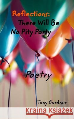 Reflections: There Will Be No Pity Party: Poetry Gardner, Tony 9781388100223 Blurb