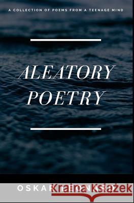 Aleatory Poetry: A Collection Of Poems From A Teenage Mind Leonard, Oskar 9781388124038 Blurb