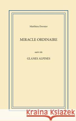 Miracle ordinaire: suivie de Glanes alpines Dornier, Matthieu 9781388150549