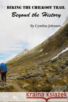 Hiking The Chilkoot Trail: Beyond the History Johnson, Cynthia 9781388355067 Blurb