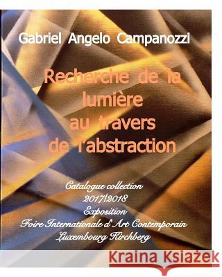 La lumière au travers même de l'abstraction: Catalogue exposition FIAC Luxembourg Kirchberg Angelo, Campanozzi Gabriel 9781388505509