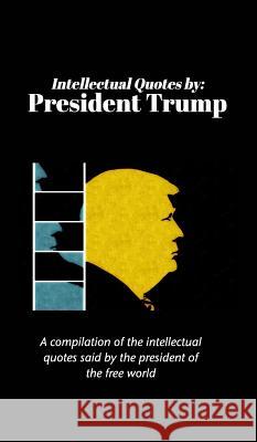 Intellectual Quotes by: President Trump: A compilation of the intellectual quotes said by President Trump Hertzberg, Peter 9781388834708 Blurb