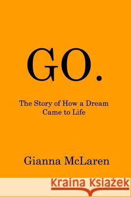 Go.: The Story of How a Dream Came to Life McLaren, Gianna 9781388853396 Blurb