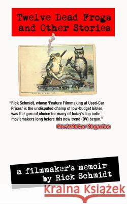 TWELVE DEAD FROGS AND OTHER STORIES, A FILMMAKER'S MEMOIR (1st Edition USA (c)2017, 3rd Printing) Schmidt, Rick 9781388915926 Blurb