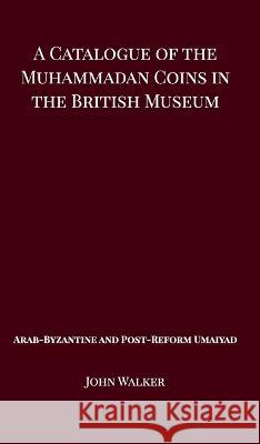 A Catalogue of the Muhammadan Coins in the British Museum - Arab Byzantine and Post-Reform Umaiyad John Walker 9781388925581