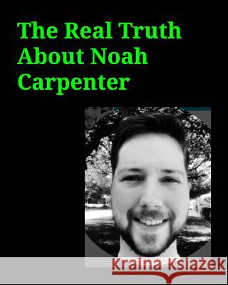 The Real Truth About Noah Carpenter: The Real Truth About Noah Carpenter Network Admin for Basic Energy Services Bo Chen 9781388960971