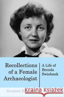 Recollections of a Female Archaeologist: A life of Brenda Swinbank Suzanne Heywood 9781389025297