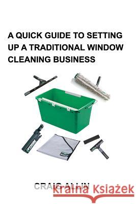 A Quick Guide to Setting Up a Traditional Window Cleaning Service Craig Allin 9781389037344 Blurb
