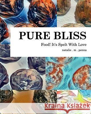 Food! It's Spelt With Love: Pure Bliss: Volume 1 Penna, Natalie M. 9781389375910