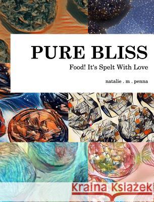 Food! It's Spelt With Love: Pure Bliss: Volume 1 Penna, Natalie M. 9781389375927