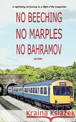 No Beeching No Marples No Bahramov: A Captivating Rail Journey On a Flight Of The Imagaination Bailey, John 9781389442025