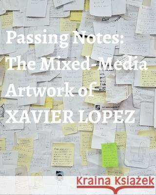 Passing Notes: The Mixed Media Artwork of Xavier Lopez Jr. Xavier Lopez, Jr. 9781389463990 Blurb