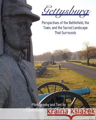 Gettysburg: Perspectives of the Battlefield, the Town, and the Sacred Landscape That Surrounds Matthew A. Holzman 9781389513725 Blurb