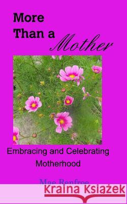 More Than a Mother: Embracing and Celebrating Motherhood Renfroe, Mae 9781389532245