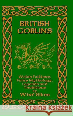 British Goblins: Welsh Folklore, Fairy Mythology, Legends and Traditions Sikes, Wirt 9781389617485